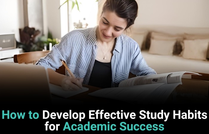 How To Develop Effective Study Habits For Academic Success