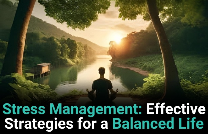 Stress Management: Effective Strategies For A Balanced Life